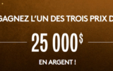 Gagnez 1 des 3 prix de 25 000 $ en argent